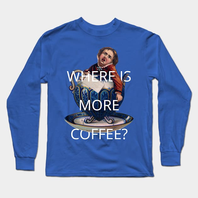 where is more coffee? Long Sleeve T-Shirt by ShittyQuotes